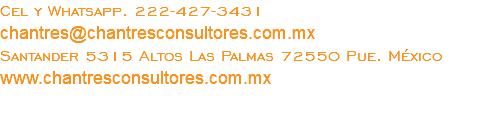 Cel y Whatsapp. 222-427-3431 chantres@chantresconsultores.com.mx Santander 5315 Altos Las Palmas 72550 Pue. México www.chantresconsultores.com.mx 